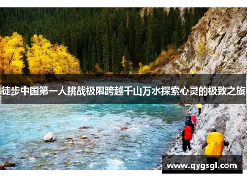徒步中国第一人挑战极限跨越千山万水探索心灵的极致之旅